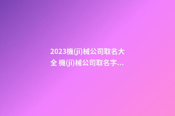 2023機(jī)械公司取名大全 機(jī)械公司取名字參考大全-第1張-公司起名-玄機(jī)派